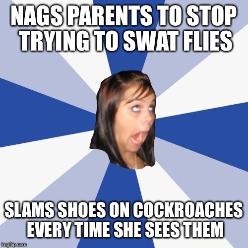 Annoying Facebook Girl Meme | NAGS PARENTS TO STOP TRYING TO SWAT FLIES; SLAMS SHOES ON COCKROACHES EVERY TIME SHE SEES THEM | image tagged in memes,annoying facebook girl,flies,cockroach,hypocrite,swat | made w/ Imgflip meme maker