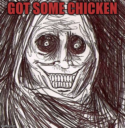 Unwanted House Guest | GOT SOME CHICKEN | image tagged in memes,unwanted house guest | made w/ Imgflip meme maker