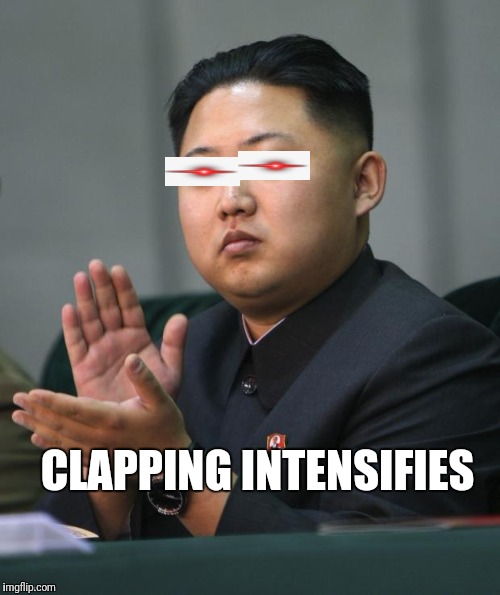 Kim Jong Un | CLAPPING INTENSIFIES | image tagged in kim jong un | made w/ Imgflip meme maker