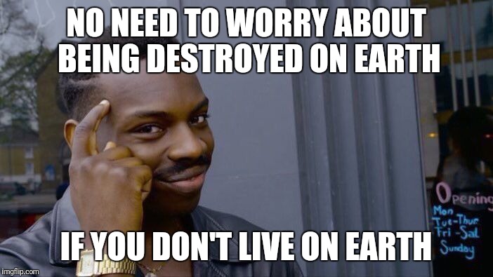 Roll Safe Think About It Meme | NO NEED TO WORRY ABOUT BEING DESTROYED ON EARTH IF YOU DON'T LIVE ON EARTH | image tagged in memes,roll safe think about it | made w/ Imgflip meme maker