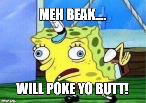 Mocking Spongebob Meme | MEH BEAK.... WILL POKE YO BUTT! | image tagged in memes,mocking spongebob | made w/ Imgflip meme maker