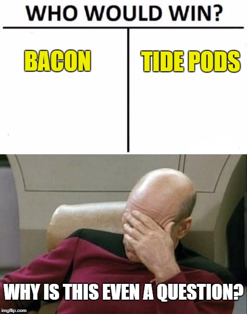 Kids nowadays... | TIDE PODS; BACON; WHY IS THIS EVEN A QUESTION? | image tagged in who would win,tide pods,facepalm,captain picard facepalm | made w/ Imgflip meme maker