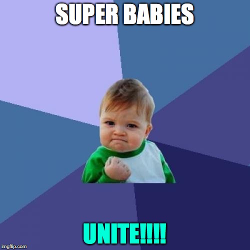 Success Kid | SUPER BABIES; UNITE!!!! | image tagged in memes,success kid | made w/ Imgflip meme maker