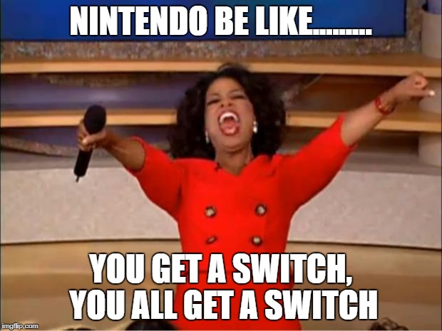 Oprah You Get A Meme | NINTENDO BE LIKE......... YOU GET A SWITCH, YOU ALL GET A SWITCH | image tagged in memes,oprah you get a | made w/ Imgflip meme maker