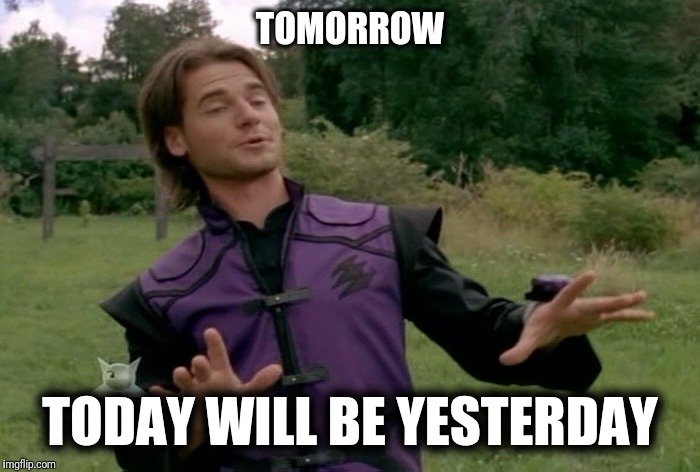 RJ on today | TOMORROW; TODAY WILL BE YESTERDAY | image tagged in memes | made w/ Imgflip meme maker