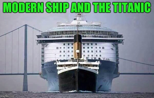 It's the size that counts | MODERN SHIP AND THE TITANIC | image tagged in cruise ship,titanic,pipe_picasso | made w/ Imgflip meme maker