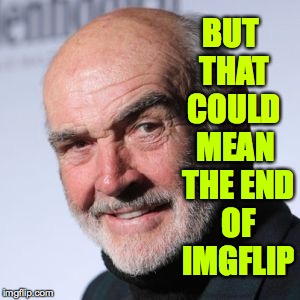 BUT THAT COULD MEAN THE END OF IMGFLIP | made w/ Imgflip meme maker