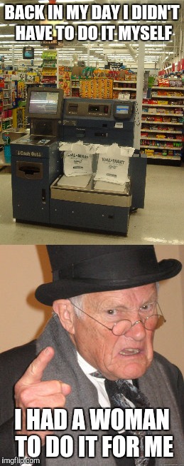 Self checkout | BACK IN MY DAY I DIDN'T HAVE TO DO IT MYSELF; I HAD A WOMAN TO DO IT FOR ME | image tagged in angry old man,back in my day,retail,customer service | made w/ Imgflip meme maker