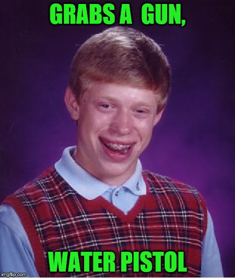Bad Luck Brian Meme | GRABS A  GUN, WATER PISTOL | image tagged in memes,bad luck brian | made w/ Imgflip meme maker