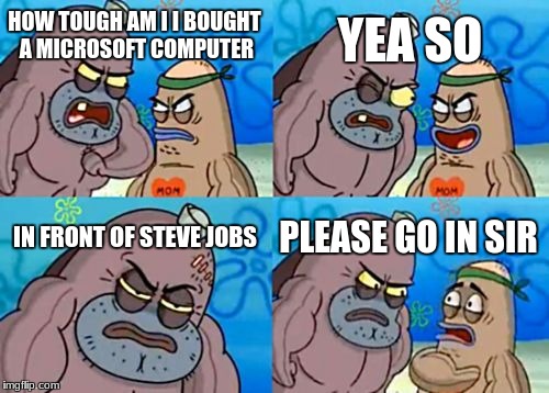 sequel to my best meme evr | YEA SO; HOW TOUGH AM I I BOUGHT A MICROSOFT COMPUTER; IN FRONT OF STEVE JOBS; PLEASE GO IN SIR | image tagged in memes,how tough are you | made w/ Imgflip meme maker