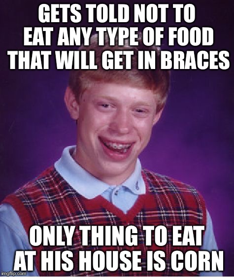 Bad Luck Brian Meme | GETS TOLD NOT TO EAT ANY TYPE OF FOOD THAT WILL GET IN BRACES; ONLY THING TO EAT AT HIS HOUSE IS CORN | image tagged in memes,bad luck brian | made w/ Imgflip meme maker