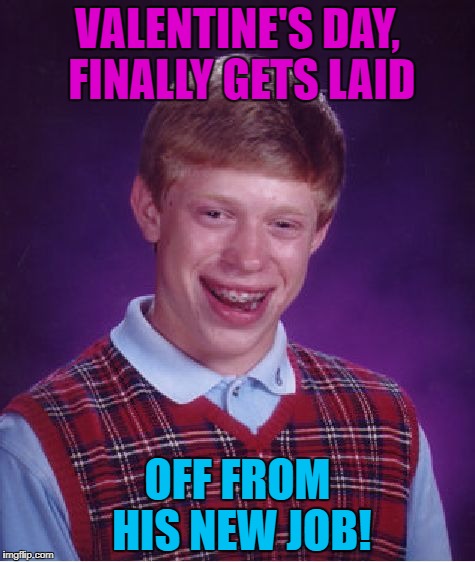 Bad Luck Brian Meme | VALENTINE'S DAY, FINALLY GETS LAID OFF FROM HIS NEW JOB! | image tagged in memes,bad luck brian | made w/ Imgflip meme maker