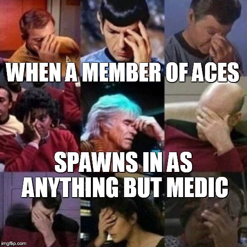 star trek face palm | WHEN A MEMBER OF ACES; SPAWNS IN AS ANYTHING BUT MEDIC | image tagged in star trek face palm | made w/ Imgflip meme maker