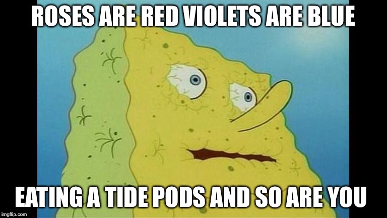 Spongebob Dying of thirst  | ROSES ARE RED VIOLETS ARE BLUE EATING A TIDE PODS AND SO ARE YOU | image tagged in spongebob dying of thirst | made w/ Imgflip meme maker