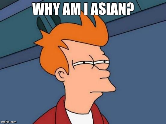 Futurama Fry | WHY AM I ASIAN? | image tagged in memes,futurama fry | made w/ Imgflip meme maker