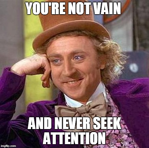 When someone posts on social media, "Say something you like about me!" | YOU'RE NOT VAIN; AND NEVER SEEK ATTENTION | image tagged in memes,creepy condescending wonka,vanity,vain,narcissist | made w/ Imgflip meme maker