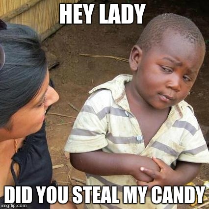 Third World Skeptical Kid | HEY LADY; DID YOU STEAL MY CANDY | image tagged in memes,third world skeptical kid | made w/ Imgflip meme maker