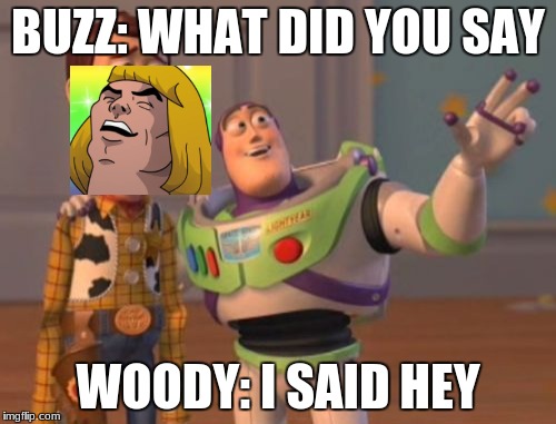 X, X Everywhere Meme | BUZZ: WHAT DID YOU SAY; WOODY: I SAID HEY | image tagged in memes,x x everywhere | made w/ Imgflip meme maker