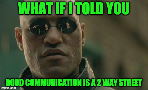 Matrix Morpheus Meme | WHAT IF I TOLD YOU GOOD COMMUNICATION IS A 2 WAY STREET | image tagged in memes,matrix morpheus | made w/ Imgflip meme maker