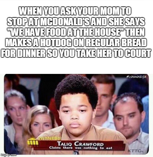 Going To Court | WHEN YOU ASK YOUR MOM TO STOP AT MCDONALD'S AND SHE SAYS "WE HAVE FOOD AT THE HOUSE" THEN MAKES A HOTDOG ON REGULAR BREAD FOR DINNER SO YOU TAKE HER TO COURT | image tagged in meme,court,food,mcdonalds | made w/ Imgflip meme maker