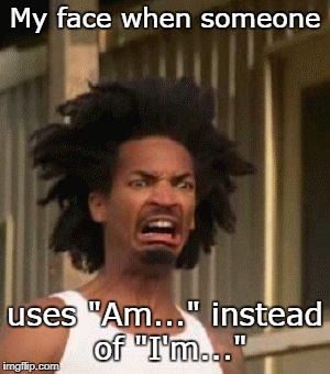 Disgusted Face | My face when someone; uses "Am..." instead of "I'm..." | image tagged in disgusted face | made w/ Imgflip meme maker