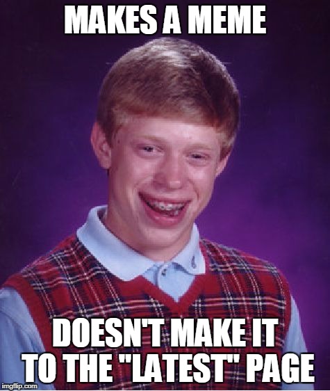 Seriously, has this happened to anyone else? | MAKES A MEME; DOESN'T MAKE IT TO THE "LATEST" PAGE | image tagged in memes,bad luck brian | made w/ Imgflip meme maker