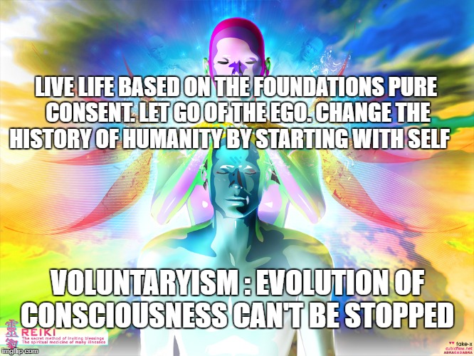 Cosmic | LIVE LIFE BASED ON THE FOUNDATIONS PURE CONSENT. LET GO OF THE EGO. CHANGE THE HISTORY OF HUMANITY BY STARTING WITH SELF; VOLUNTARYISM : EVOLUTION OF CONSCIOUSNESS CAN'T BE STOPPED | image tagged in cosmic | made w/ Imgflip meme maker