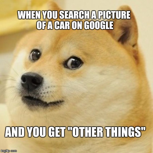 Surprising | WHEN YOU SEARCH A PICTURE OF A CAR ON GOOGLE; AND YOU GET "OTHER THINGS" | image tagged in memes,doge | made w/ Imgflip meme maker