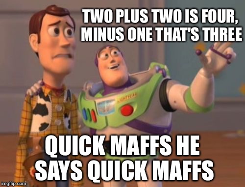 The ting goes skraahh  | TWO PLUS TWO IS FOUR, MINUS ONE THAT'S THREE; QUICK MAFFS HE SAYS QUICK MAFFS | image tagged in memes,the ting goes skraahh,quickmaffs,bigshaq,x x everywhere | made w/ Imgflip meme maker