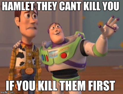 X, X Everywhere Meme | HAMLET THEY CANT KILL YOU; IF YOU KILL THEM FIRST | image tagged in memes,x x everywhere | made w/ Imgflip meme maker