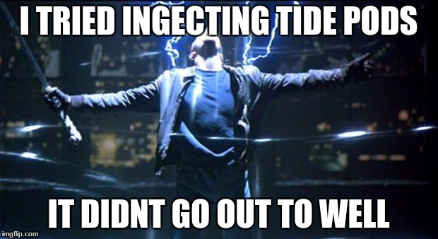 Highlander Quickening |  I TRIED INGECTING TIDE PODS; IT DIDNT GO OUT TO WELL | image tagged in highlander quickening | made w/ Imgflip meme maker