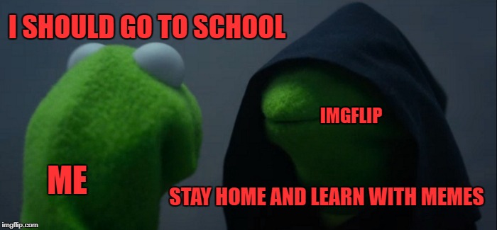Evil Kermit Meme | I SHOULD GO TO SCHOOL; IMGFLIP; ME; STAY HOME AND LEARN WITH MEMES | image tagged in memes,evil kermit | made w/ Imgflip meme maker