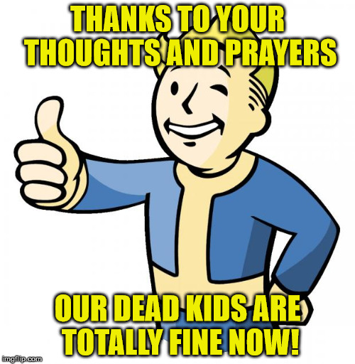 Because doing something is hard. | THANKS TO YOUR THOUGHTS AND PRAYERS; OUR DEAD KIDS ARE TOTALLY FINE NOW! | image tagged in fallout thumb up,thoughts and prayers,congress sucks | made w/ Imgflip meme maker
