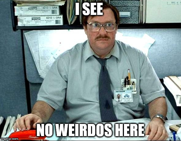 I SEE NO WEIRDOS HERE | made w/ Imgflip meme maker