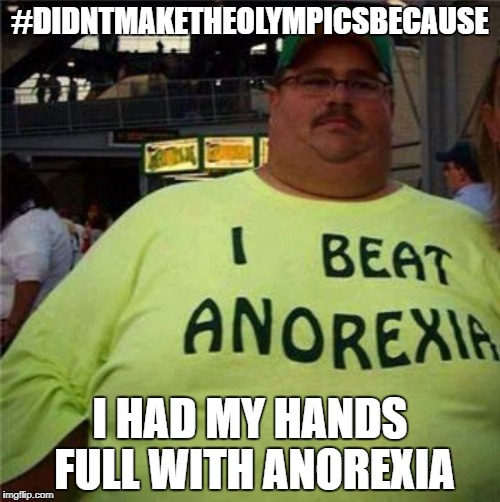 Anorexia Kept Me Out of the Olympics | #DIDNTMAKETHEOLYMPICSBECAUSE; I HAD MY HANDS FULL WITH ANOREXIA | image tagged in i beat anorexia,anorexia,olympics,hashtag | made w/ Imgflip meme maker