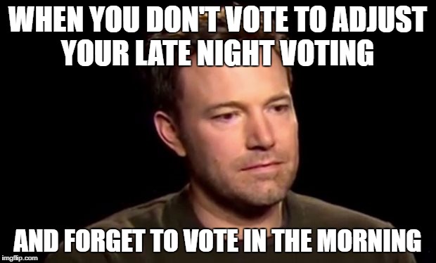 WHEN YOU DON'T VOTE TO ADJUST YOUR LATE NIGHT VOTING; AND FORGET TO VOTE IN THE MORNING | made w/ Imgflip meme maker