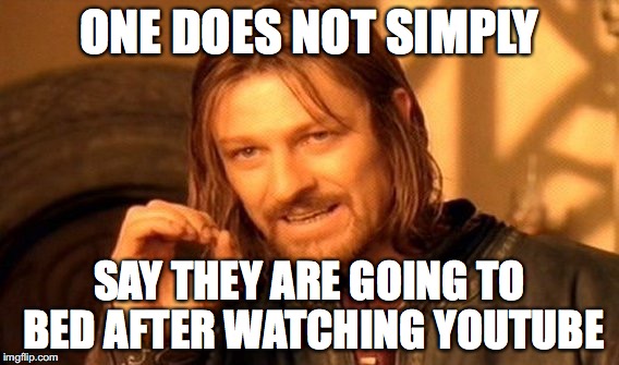 One Does Not Simply | ONE DOES NOT SIMPLY; SAY THEY ARE GOING TO BED AFTER WATCHING YOUTUBE | image tagged in memes,one does not simply | made w/ Imgflip meme maker