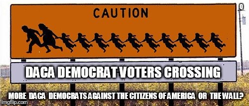 Chain Migration? CAUTION: DACA Democrat Voters Crossing...More DACA? #BuildTheWall #AmericaFirst #AmericansAreDreamersToo #MAGA | Q | image tagged in daca,democrats,voter fraud,build the wall,maga,donald trump approves | made w/ Imgflip meme maker