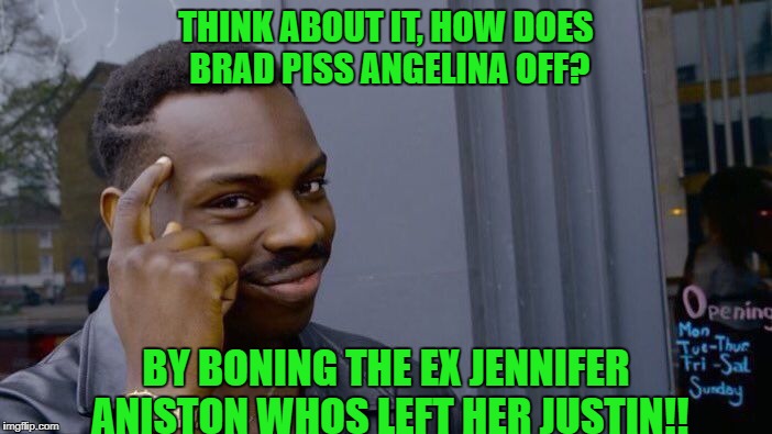 Roll Safe Think About It | THINK ABOUT IT, HOW DOES BRAD PISS ANGELINA OFF? BY BONING THE EX JENNIFER ANISTON WHOS LEFT HER JUSTIN!! | image tagged in memes,roll safe think about it | made w/ Imgflip meme maker