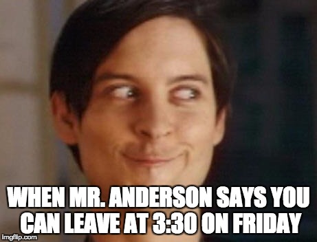 Spiderman Peter Parker Meme | WHEN MR. ANDERSON SAYS YOU CAN LEAVE AT 3:30 ON FRIDAY | image tagged in memes,spiderman peter parker | made w/ Imgflip meme maker