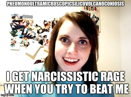 Overly Attached Girlfriend Meme | PNEUMONOULTRAMICROSCOPICSILICOVOLCANOCONIOSIS; I GET NARCISSISTIC RAGE WHEN YOU TRY TO BEAT ME | image tagged in memes,overly attached girlfriend | made w/ Imgflip meme maker