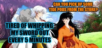 TIRED OF WHIPPING MY SWORD OUT EVERY 5 MINUTES CAN YOU PICK UP SOME TIDE PODS FROM THE STORE? | made w/ Imgflip meme maker