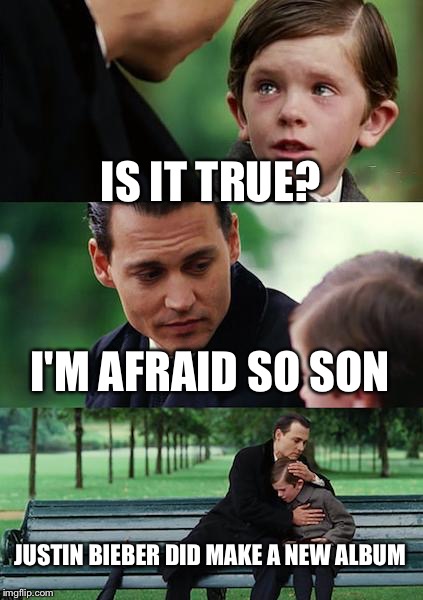 Finding Neverland Meme | IS IT TRUE? I'M AFRAID SO SON; JUSTIN BIEBER DID MAKE A NEW ALBUM | image tagged in memes,finding neverland | made w/ Imgflip meme maker