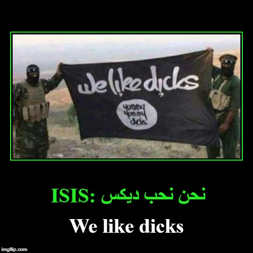 ISIS: نحن نحب ديكس | image tagged in isis we like dicks,we suck dicks,arabs are queer,sheethead shitheads | made w/ Imgflip demotivational maker