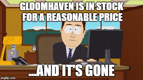 Aaaaand Its Gone Meme | GLOOMHAVEN IS IN STOCK FOR A REASONABLE PRICE; ...AND IT'S GONE | image tagged in memes,aaaaand its gone | made w/ Imgflip meme maker