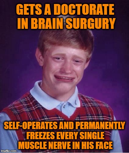 The kids call it "Resting Glitch Face" | GETS A DOCTORATE IN BRAIN SURGURY; SELF-OPERATES AND PERMANENTLY FREEZES EVERY SINGLE MUSCLE NERVE IN HIS FACE | image tagged in bad luck brian cry | made w/ Imgflip meme maker