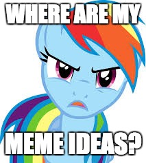 Angry Rainbow Dash | WHERE ARE MY; MEME IDEAS? | image tagged in angry rainbow dash | made w/ Imgflip meme maker