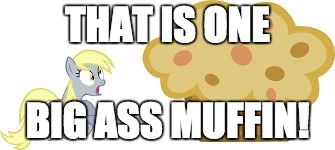 The BIG muffin w/derpy | THAT IS ONE; BIG ASS MUFFIN! | image tagged in the big muffin w/derpy | made w/ Imgflip meme maker