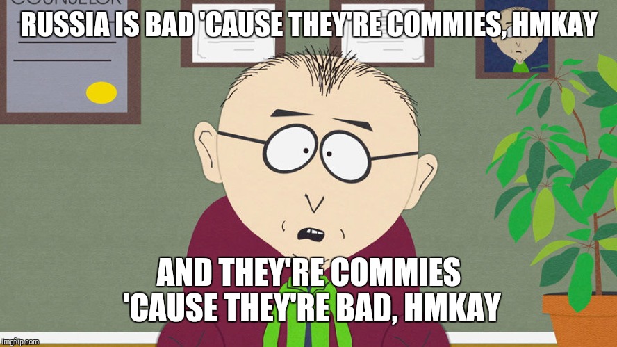South Park Comedy Central Mr. Mackey | RUSSIA IS BAD 'CAUSE THEY'RE COMMIES, HMKAY; AND THEY'RE COMMIES 'CAUSE THEY'RE BAD, HMKAY | image tagged in south park comedy central mr mackey | made w/ Imgflip meme maker