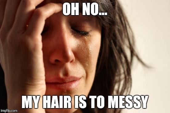 First World Problems | OH NO... MY HAIR IS TO MESSY | image tagged in memes,first world problems | made w/ Imgflip meme maker